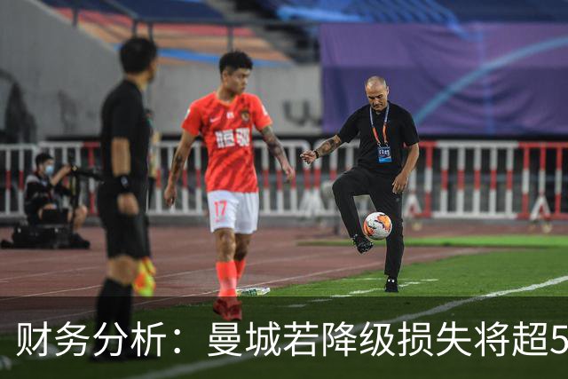 财务分析：曼城若降级损失将超5亿英镑，薪资问题更雪上加霜